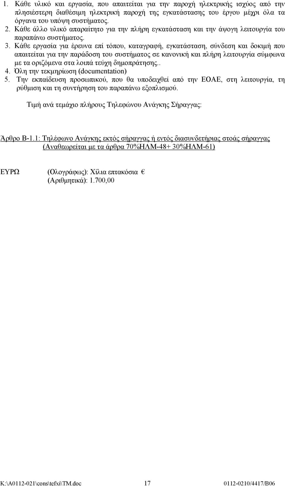 Κάθε εργασία για έρευνα επί τόπου, καταγραφή, εγκατάσταση, σύνδεση και δοκιμή που απαιτείται για την παράδοση του συστήματος σε κανονική και πλήρη λειτουργία σύμφωνα με τα οριζόμενα στα λοιπά τεύχη