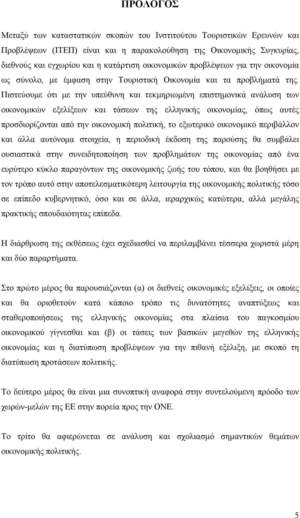 Πιστεύουµε ότι µε την υπεύθυνη και τεκµηριωµένη επιστηµονικά ανάλυση των οικονοµικών εξελίξεων και τάσεων της ελληνικής οικονοµίας, όπως αυτές προσδιορίζονται από την οικονοµική πολιτική, το