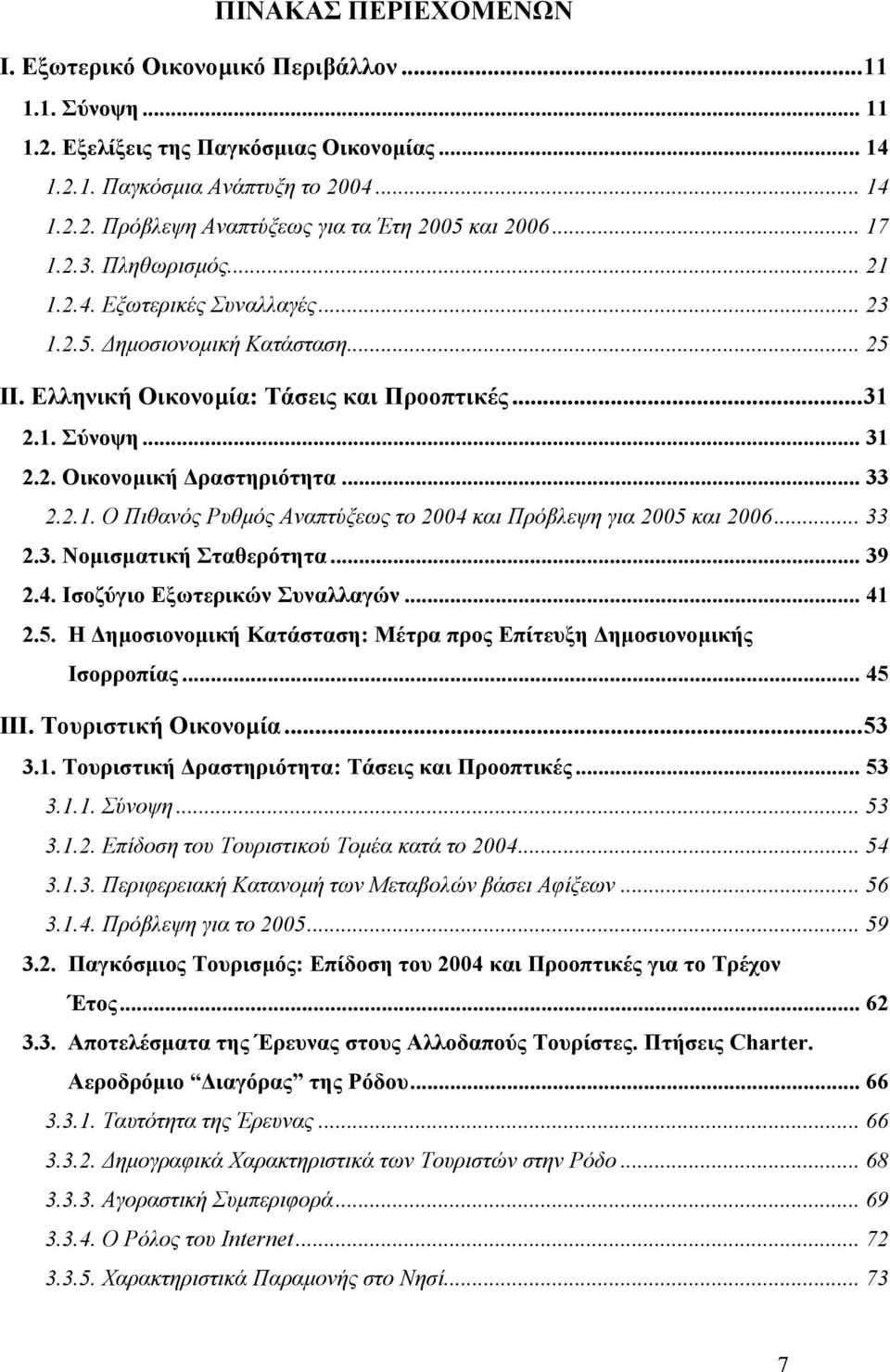 .. 33 2.2.1. Ο Πιθανός Ρυθµός Αναπτύξεως το 2004 και Πρόβλεψη για 2005 και 2006... 33 2.3. Νοµισµατική Σταθερότητα... 39 2.4. Ισοζύγιο Εξωτερικών Συναλλαγών... 41 2.5. Η ηµοσιονοµική Κατάσταση: Μέτρα προς Επίτευξη ηµοσιονοµικής Ισορροπίας.