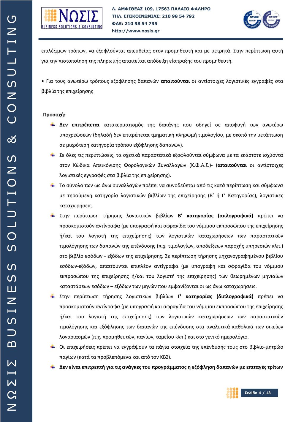 προσοχή: Δεν επιτρέπεται κατακερματισμός της δαπάνης που οδηγεί σε αποφυγή των ανωτέρω υποχρεώσεων (δηλαδή δεν επιτρέπεται τμηματική πληρωμή τιμολογίου, με σκοπό την μετάπτωση σε μικρότερη κατηγορία