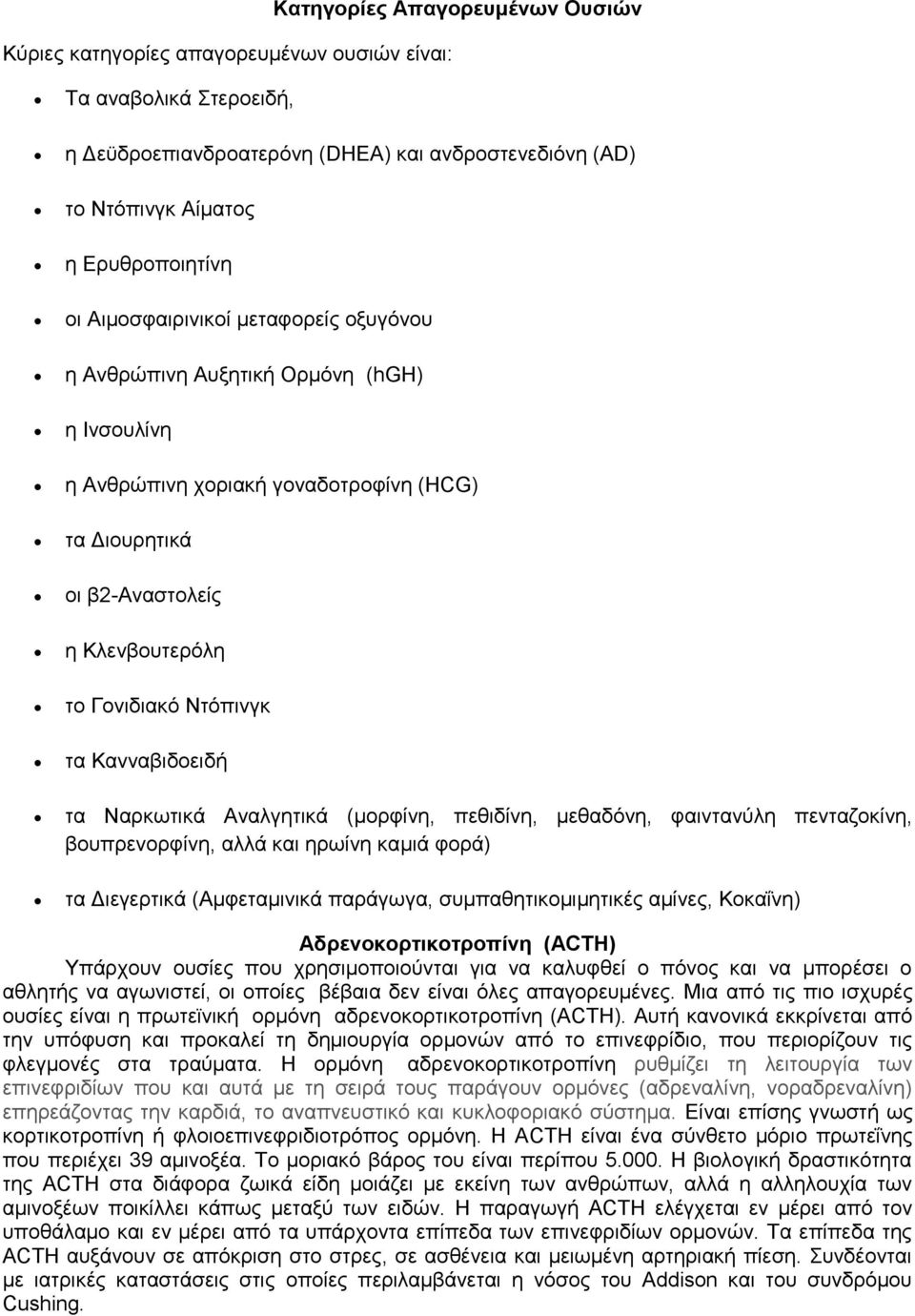 Κανναβιδοειδή τα Ναρκωτικά Αναλγητικά (μορφίνη, πεθιδίνη, μεθαδόνη, φαιντανύλη πενταζοκίνη, βουπρενορφίνη, αλλά και ηρωίνη καμιά φορά) τα Διεγερτικά (Αμφεταμινικά παράγωγα, συμπαθητικομιμητικές