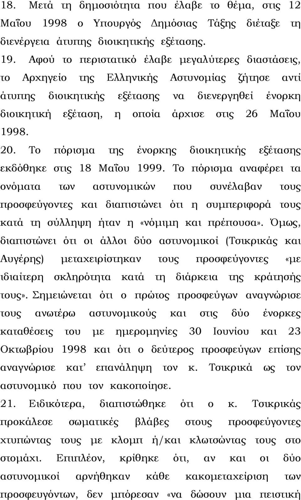 Αφού το περιστατικό έλαβε µεγαλύτερες διαστάσεις, το Αρχηγείο της Ελληνικής Αστυνοµίας ζήτησε αντί άτυπης διοικητικής εξέτασης να διενεργηθεί ένορκη διοικητική εξέταση, η οποία άρχισε στις 26 Μαΐου