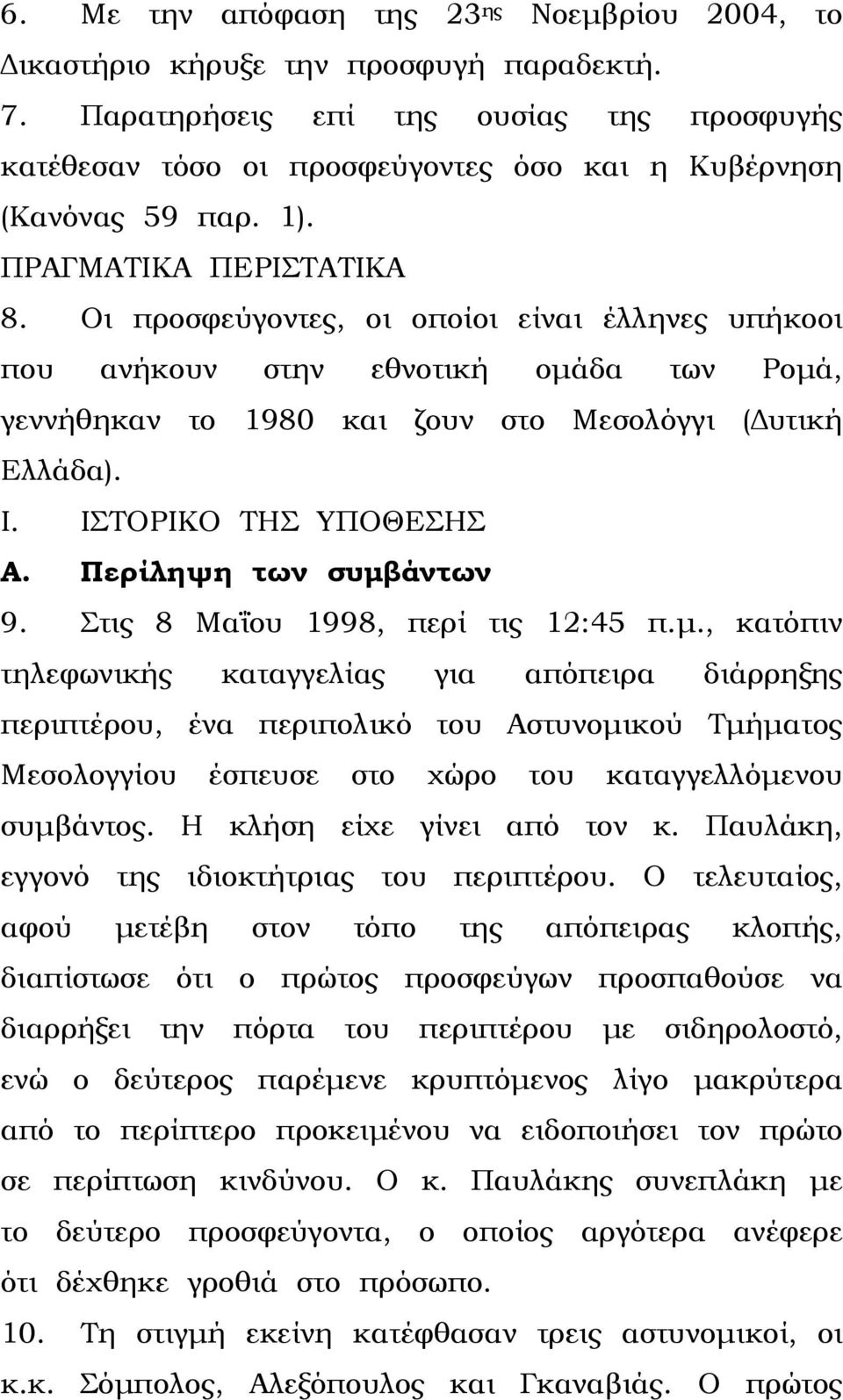 Οι προσφεύγοντες, οι οποίοι είναι έλληνες υπήκοοι που ανήκουν στην εθνοτική οµάδα των Ροµά, γεννήθηκαν το 1980 και ζουν στο Μεσολόγγι ( υτική Ελλάδα). Ι. ΙΣΤΟΡΙΚΟ ΤΗΣ ΥΠΟΘΕΣΗΣ Α.