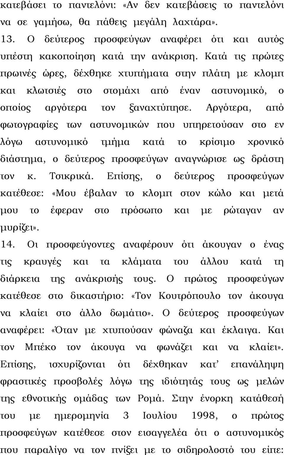Αργότερα, από φωτογραφίες των αστυνοµικών που υπηρετούσαν στο εν λόγω αστυνοµικό τµήµα κατά το κρίσιµο χρονικό διάστηµα, ο δεύτερος προσφεύγων αναγνώρισε ως δράστη τον κ. Τσικρικά.