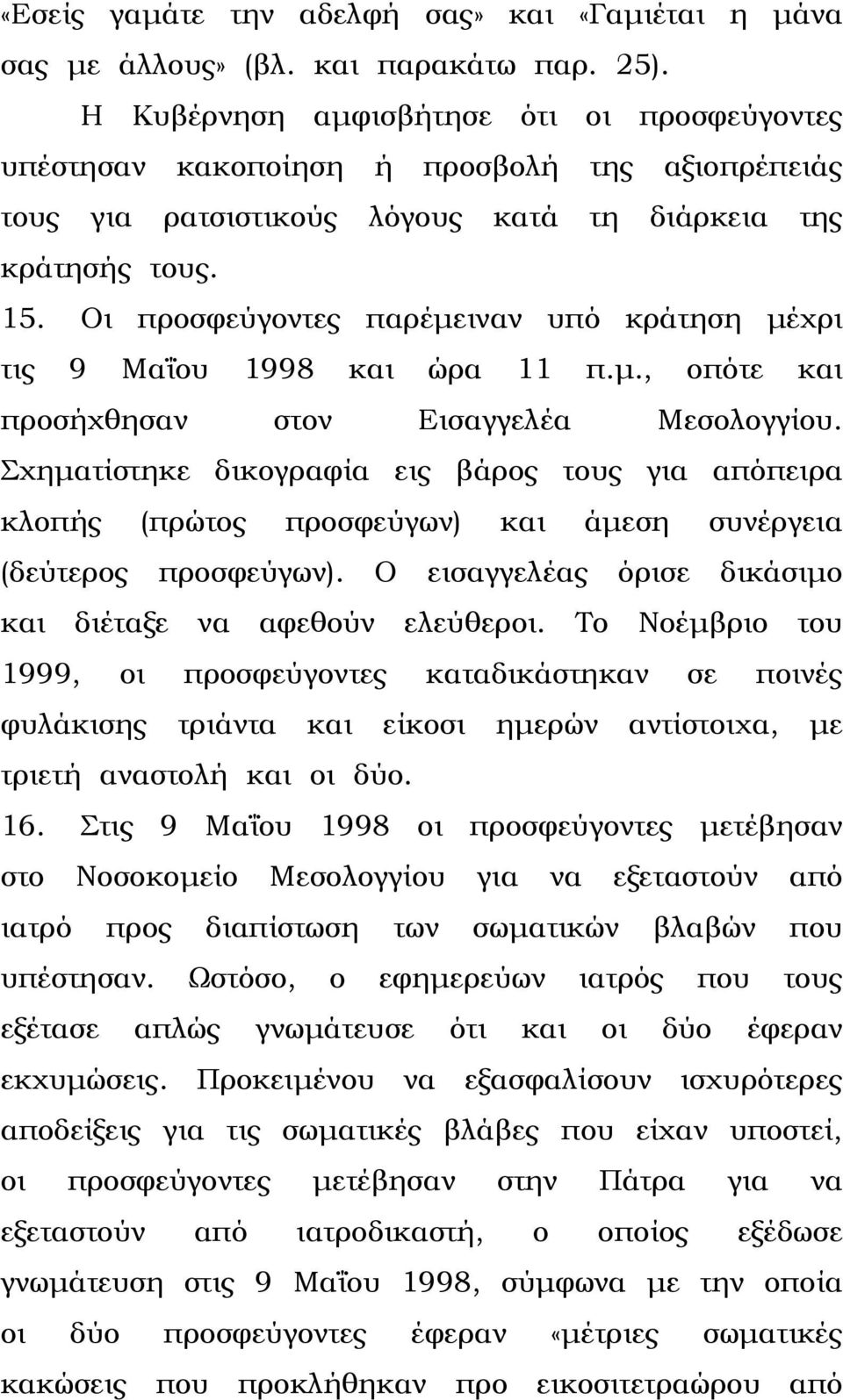 Οι προσφεύγοντες παρέµειναν υπό κράτηση µέχρι τις 9 Μαΐου 1998 και ώρα 11 π.µ., οπότε και προσήχθησαν στον Εισαγγελέα Μεσολογγίου.