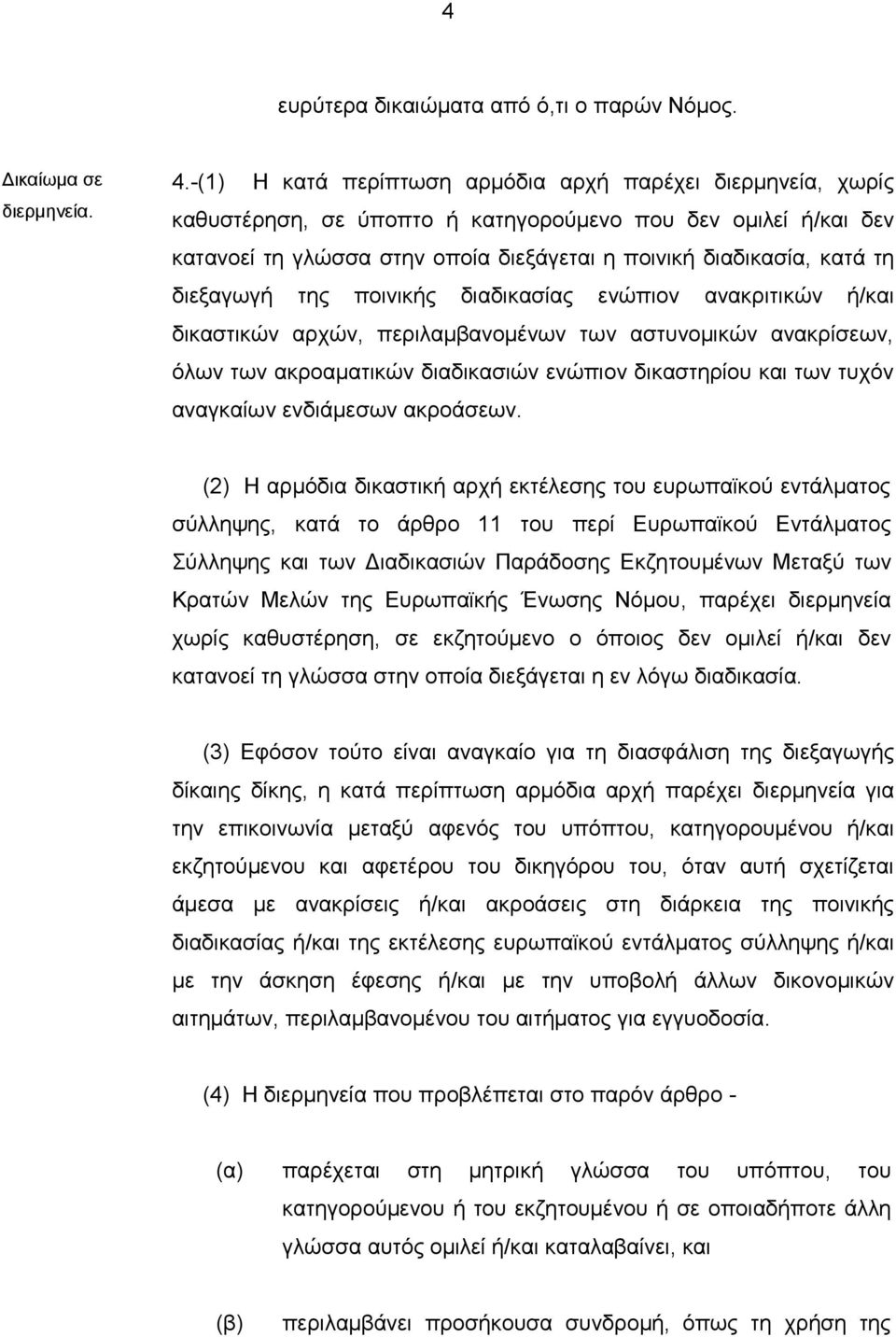 διεξαγωγή της ποινικής διαδικασίας ενώπιον ανακριτικών ή/και δικαστικών αρχών, περιλαμβανομένων των αστυνομικών ανακρίσεων, όλων των ακροαματικών διαδικασιών ενώπιον δικαστηρίου και των τυχόν