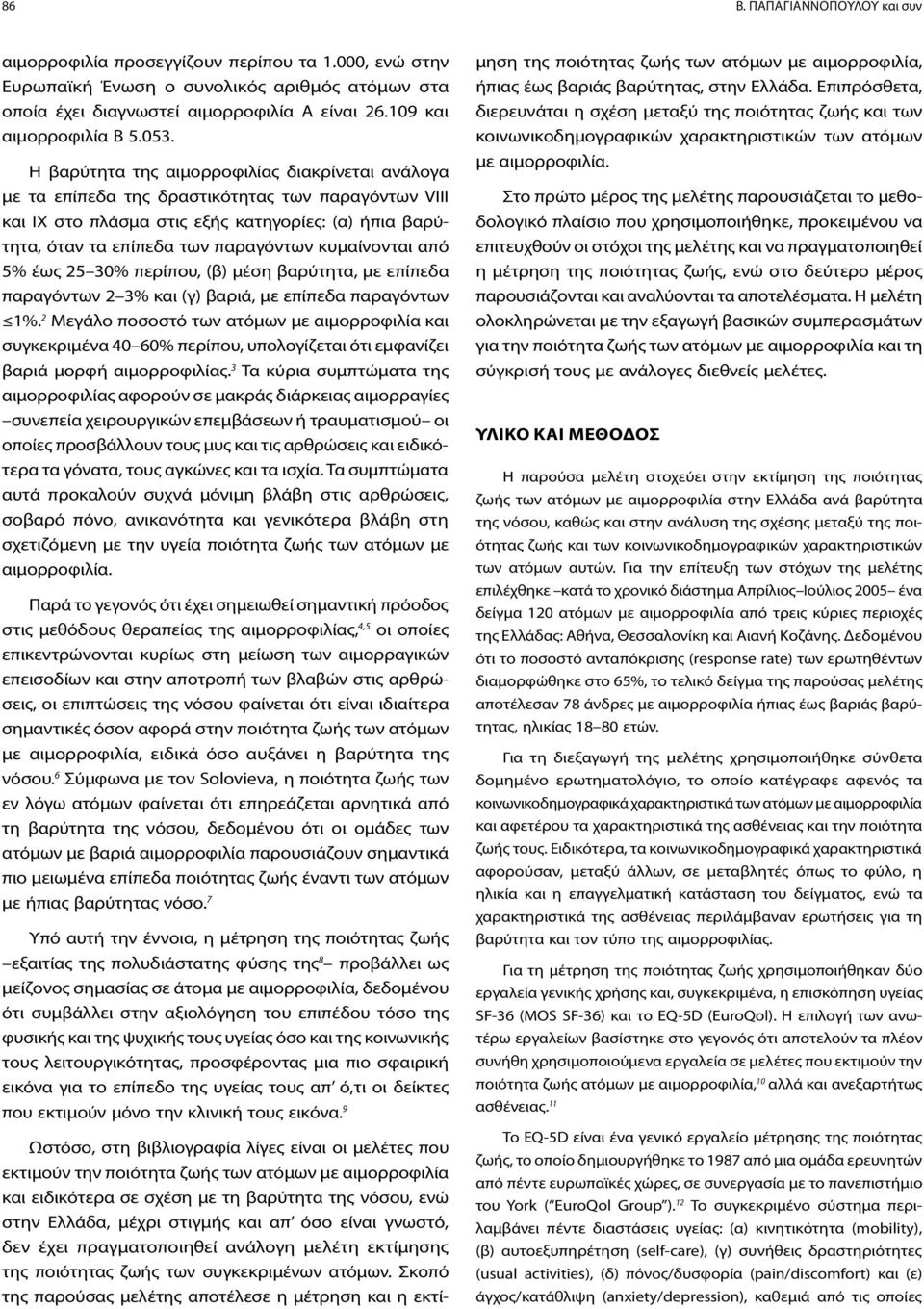 Η βαρύτητα της αιμορροφιλίας διακρίνεται ανάλογα με τα επίπεδα της δραστικότητας των παραγόντων VIII και IX στο πλάσμα στις εξής κατηγορίες: (α) ήπια βαρύτητα, όταν τα επίπεδα των παραγόντων