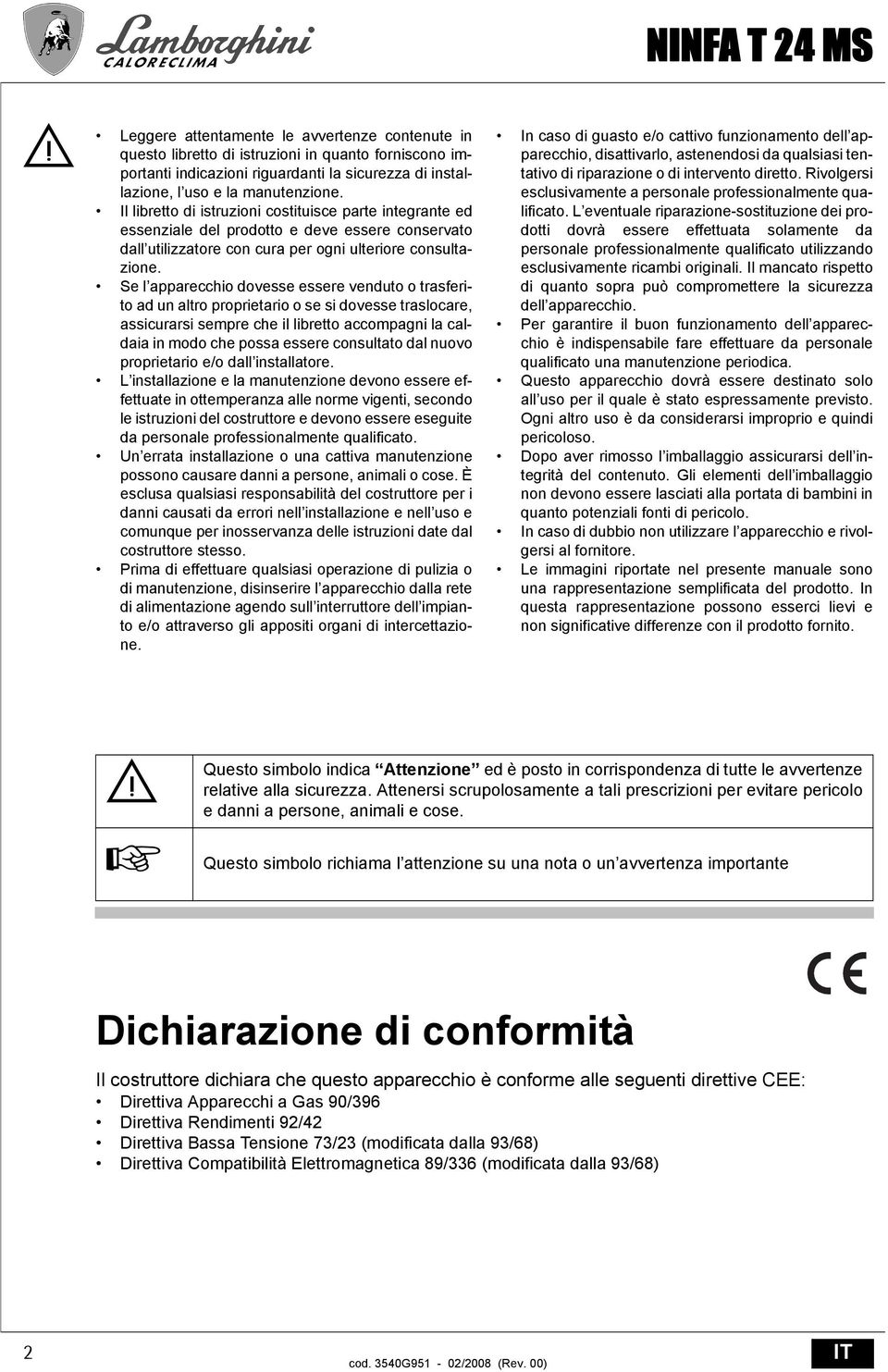 Se l apparecchio dovesse essere venduto o trasferito ad un altro proprietario o se si dovesse traslocare, assicurarsi sempre che il libretto accompagni la caldaia in modo che possa essere consultato