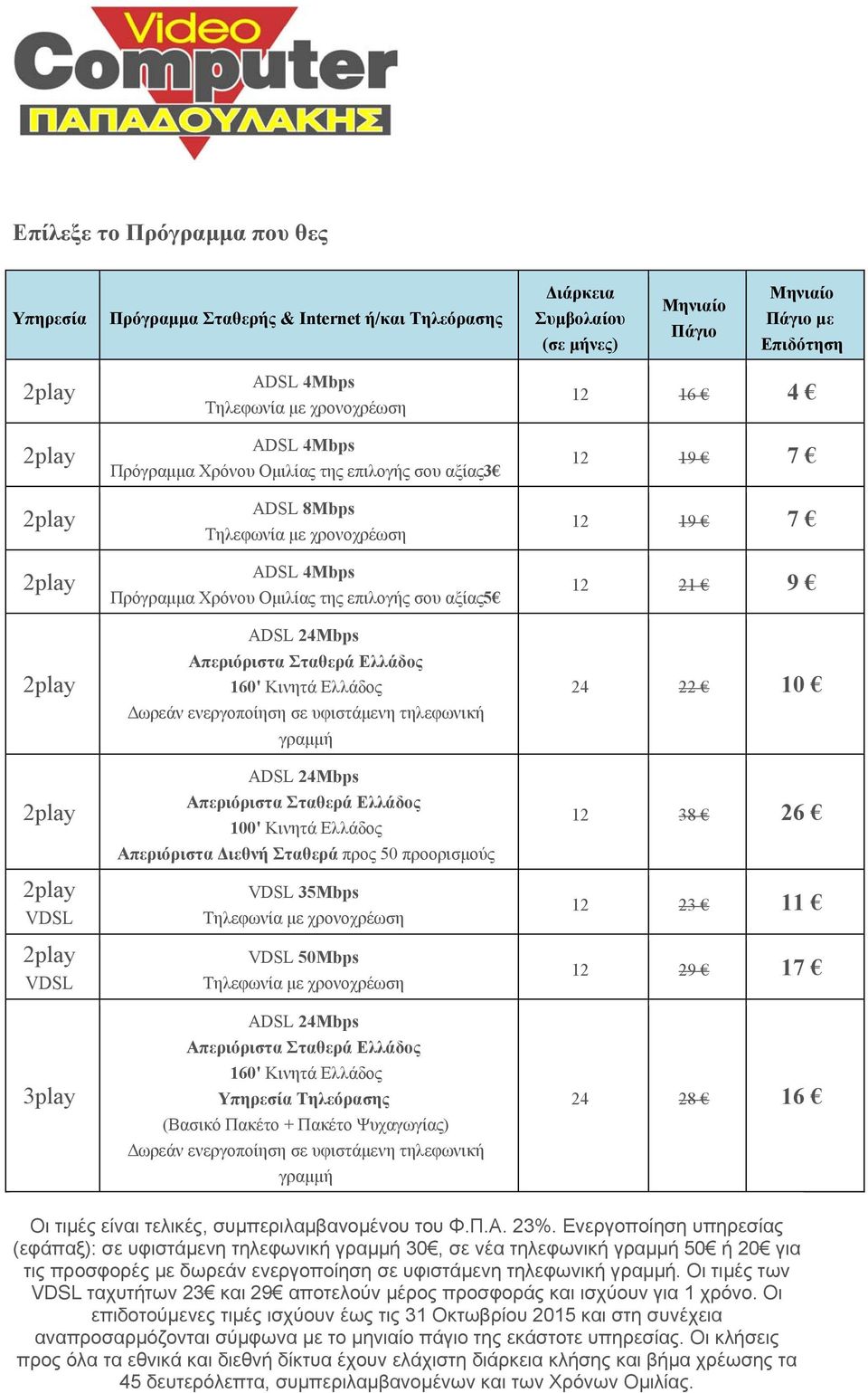 προς 50 προορισμούς VDSL 35Mbps VDSL 50Mbps 160' Κινητά Ελλάδος Υπηρεσία Τηλεόρασης (Βασικό Πακέτο + Πακέτο Ψυχαγωγίας) Δωρεάν ενεργοποίηση σε υφιστάμενη τηλεφωνική γραμμή 12 16 4 12 19 7 12 19 7 12