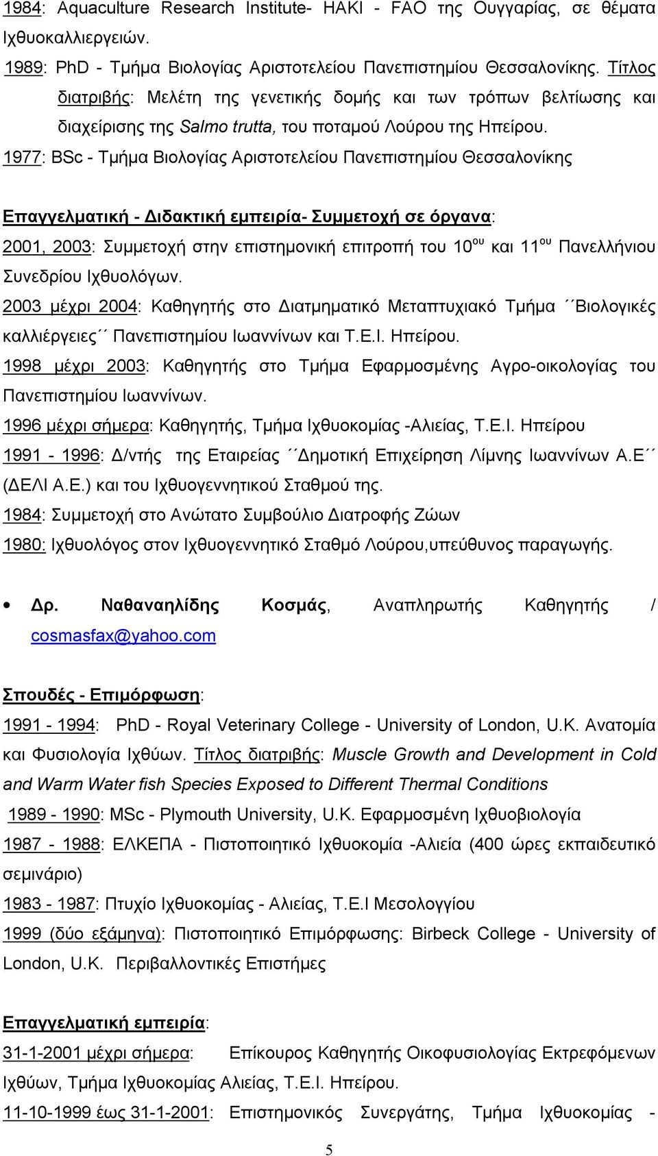 1977: BSc - Tμήμα Bιολογίας Αριστοτελείου Πανεπιστημίου Θεσσαλονίκης Επαγγελματική - Διδακτική εμπειρία- Συμμετοχή σε όργανα: 2001, 2003: Συμμετοχή στην επιστημονική επιτροπή του 10 ου και 11 ου