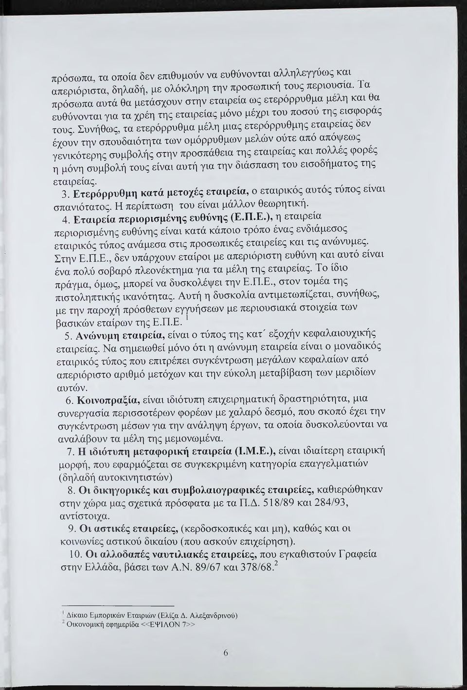 Συνήθως, τα ετερόρρυθμα μέλη μιας ετερόρρυθμης εταιρείας δεν έχουν την σπουδαιότητα των ομόρρυθμων μελών ούτε από απόψεως γενικότερης συμβολής στην προσπάθεια της εταιρείας και πολλές φορές η μόνη
