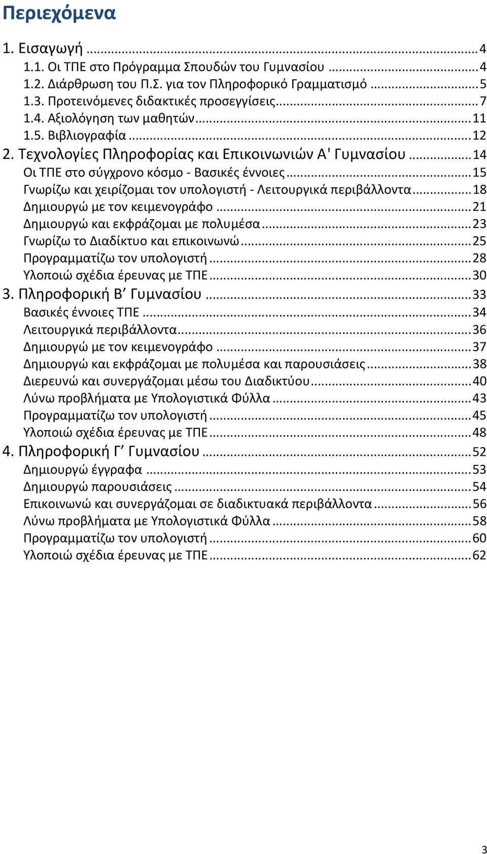 ..18 Δημιουργώ με τον κειμενογράφο...21 Δημιουργώ και εκφράζομαι με πολυμέσα...23 Γνωρίζω το Διαδίκτυο και επικοινωνώ...25 Προγραμματίζω τον υπολογιστή...28 Υλοποιώ σχέδια έρευνας με ΤΠΕ...30 3.