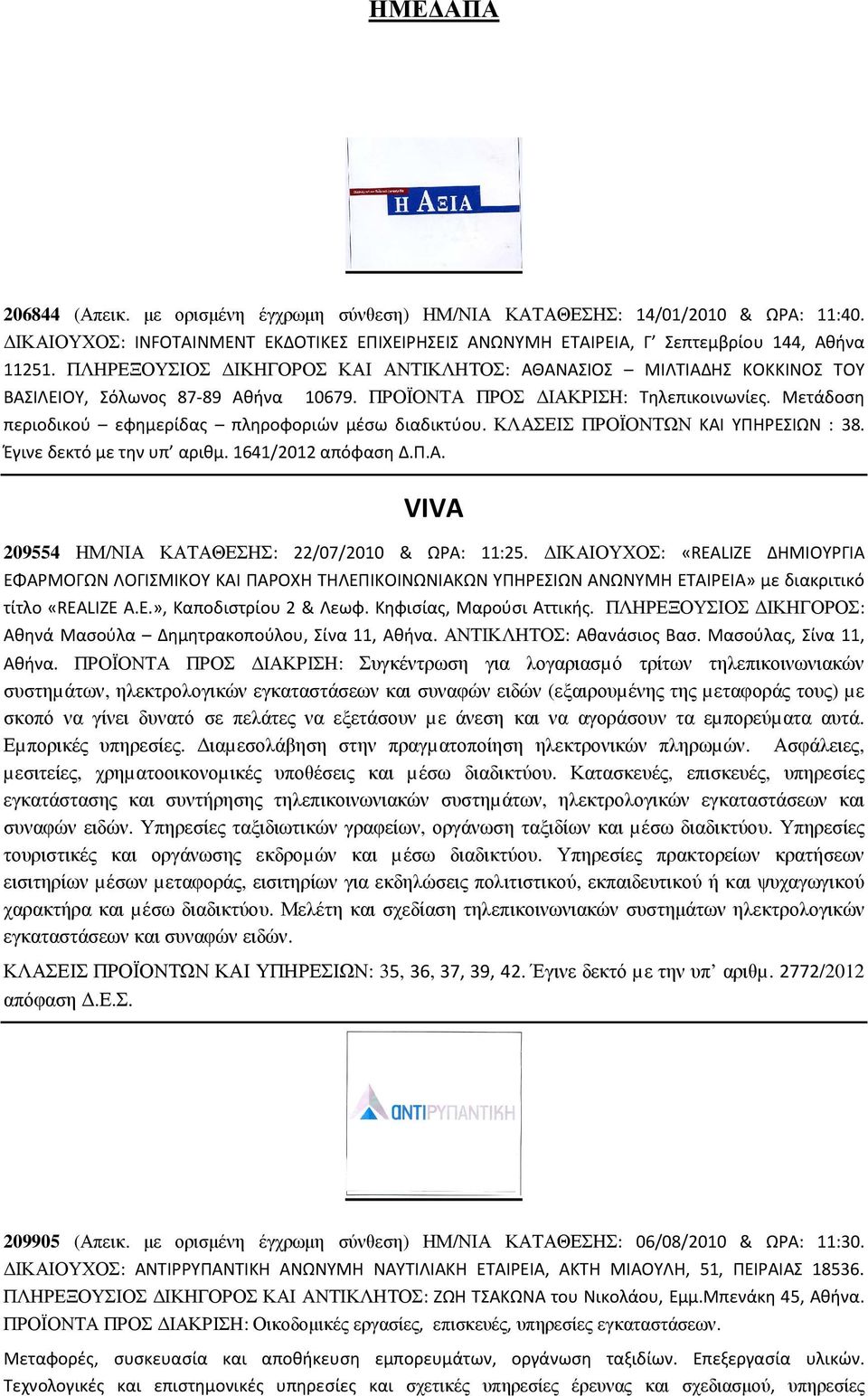 Μετάδοση περιοδικού εφημερίδας πληροφοριών μέσω διαδικτύου. ΚΛΑΣΕΙΣ ΠΡΟΪΟΝΤΩΝ ΚΑΙ ΥΠΗΡΕΣΙΩΝ : 38. Έγινε δεκτό µε την υπ αριθµ. 1641/2012 απόφαση Δ.Π.Α. VIVA 209554 ΗΜ/ΝΙΑ ΚΑΤΑΘΕΣΗΣ: 22/07/2010 & ΩΡΑ: 11:25.