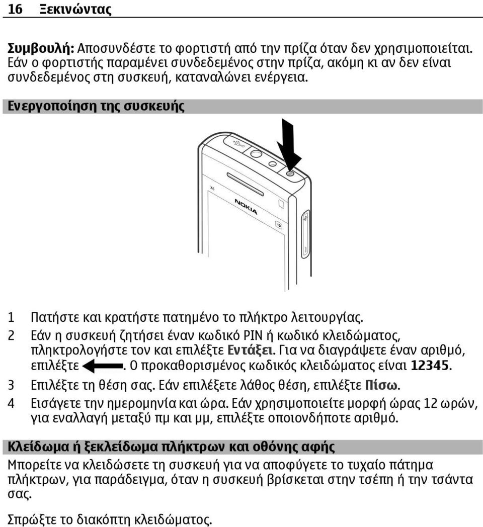 Ενεργοποίηση της συσκευής 1 Πατήστε και κρατήστε πατημένο το πλήκτρο λειτουργίας. 2 Εάν η συσκευή ζητήσει έναν κωδικό PIN ή κωδικό κλειδώματος, πληκτρολογήστε τον και επιλέξτε Εντάξει.