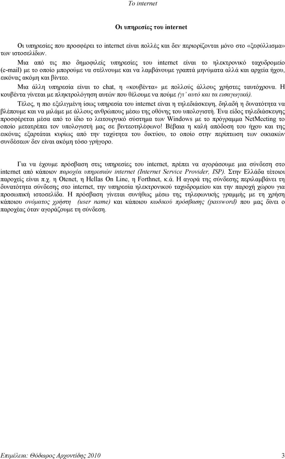 βίντεο. Μια άλλη υπηρεσία είναι το chat, η «κουβέντα» με πολλούς άλλους χρήστες ταυτόχρονα. Η κουβέντα γίνεται με πληκτρολόγηση αυτών που θέλουμε να πούμε (γι αυτό και τα εισαγωγικά).