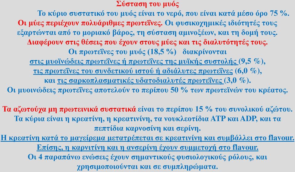 Οι πρωτεΐνες του μυός (18,5 %) διακρίνονται στις μυοϊνώδεις πρωτεΐνες ή πρωτεΐνες της μυϊκής συστολής (9,5 %), τις πρωτεΐνες του συνδετικού ιστού ή αδιάλυτες πρωτεΐνες (6,0 %), και τις