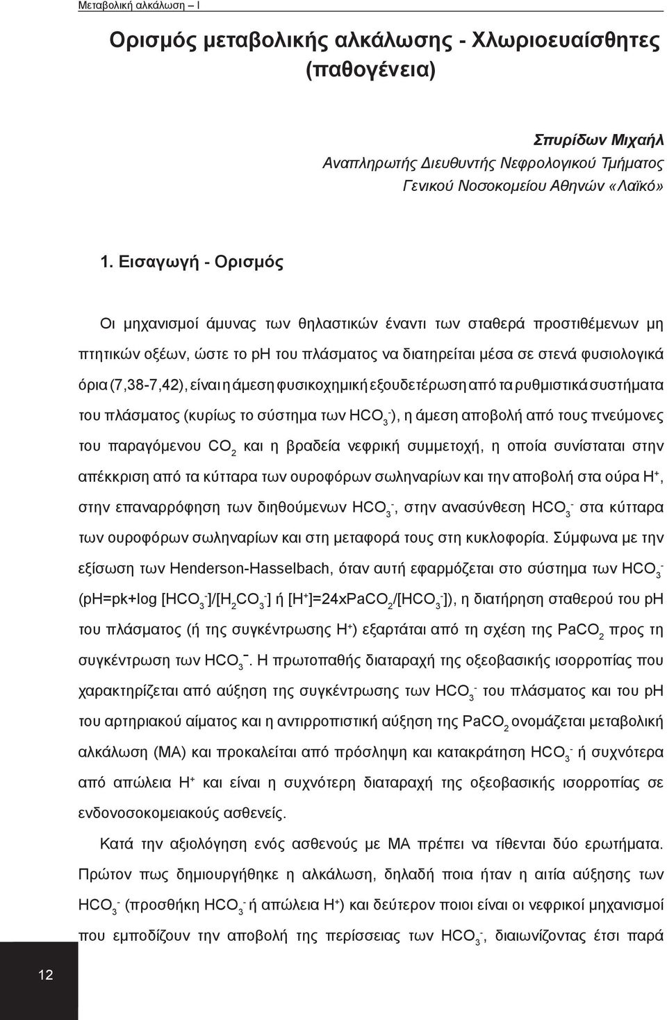 άμεση φυσικοχημική εξουδετέρωση από τα ρυθμιστικά συστήματα του πλάσματος (κυρίως το σύστημα των HCO 3 ), η άμεση αποβολή από τους πνεύμονες του παραγόμενου CO 2 και η βραδεία νεφρική συμμετοχή, η