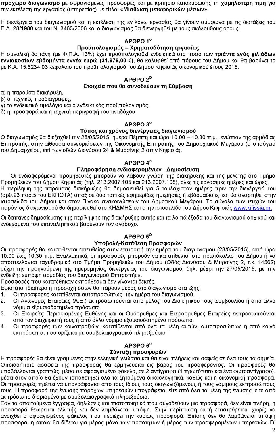 3463/2006 και ο διαγωνισμός θα διενεργηθεί με τους ακόλουθους όρους: ΑΡΘΡΟ 1 ο Προϋπολογισμός Χρηματοδότηση εργασίας Η συνολική δαπάνη (με Φ.Π.Α. 13%) έχει προϋπολογισθεί ενδεικτικά στο ποσό των τριάντα ενός χιλιάδων εννιακοσίων εβδομήντα εννέα ευρώ (31.