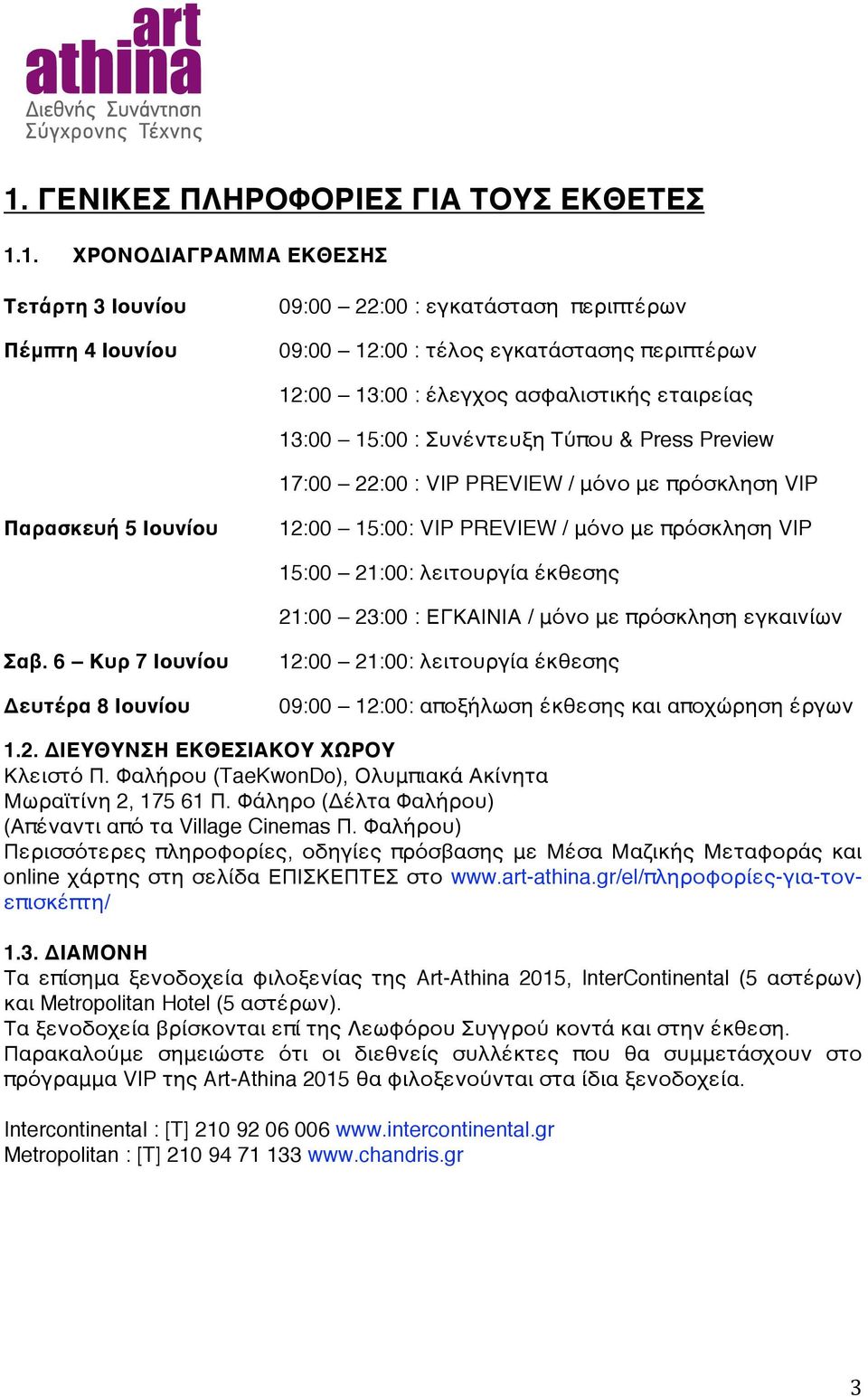 15:00 21:00: λειτουργία έκθεσης 21:00 23:00 : ΕΓΚΑΙΝΙΑ / μόνο με πρόσκληση εγκαινίων Σαβ.