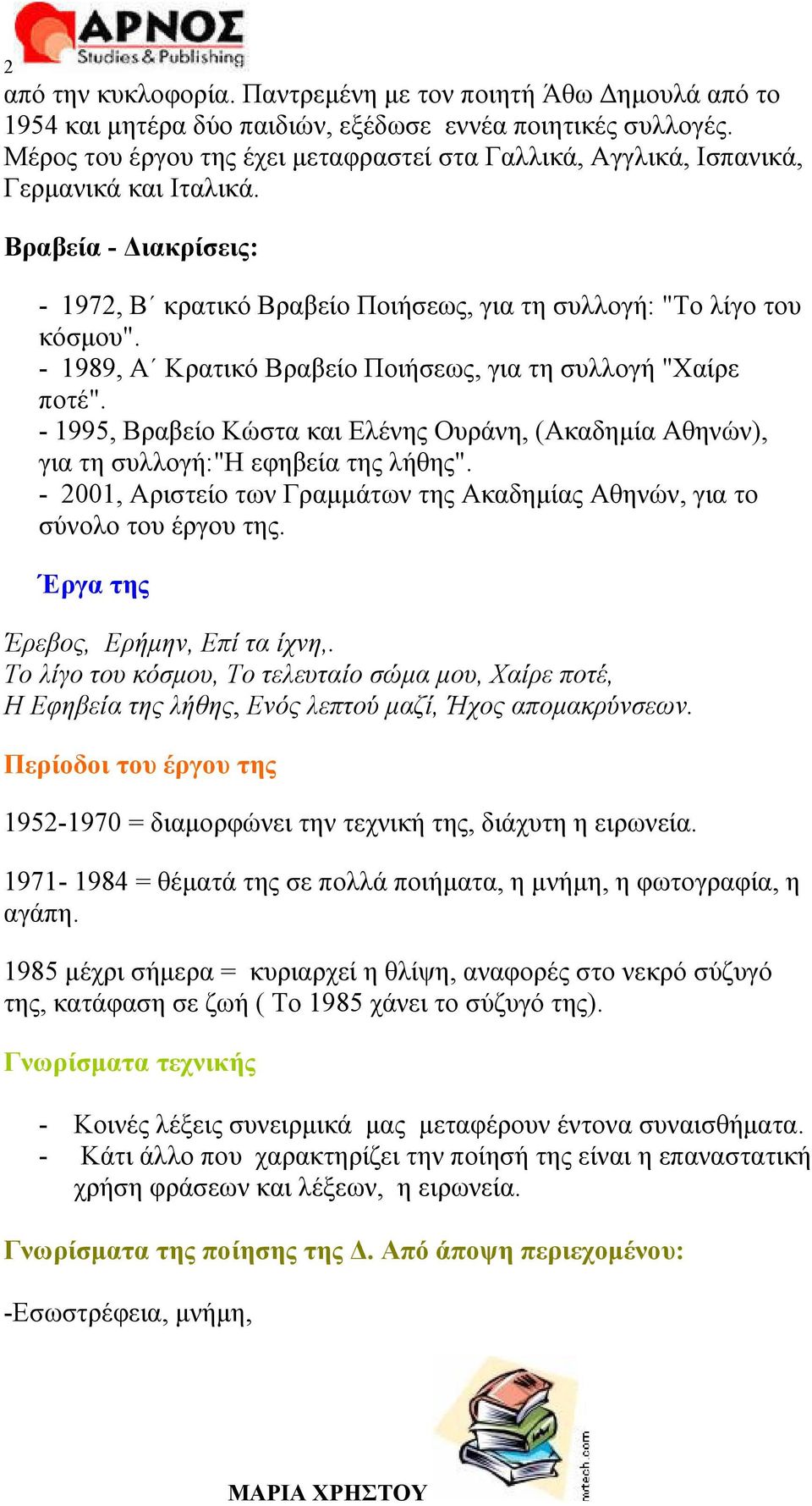 - 1989, Α Κρατικό Βραβείο Ποιήσεως, για τη συλλογή "Χαίρε ποτέ". - 1995, Βραβείο Κώστα και Ελένης Ουράνη, (Ακαδημία Αθηνών), για τη συλλογή:"η εφηβεία της λήθης".