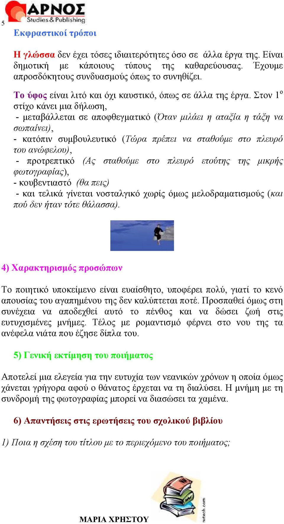 Στον 1 ο στίχο κάνει μια δήλωση, - μεταβάλλεται σε αποφθεγματικό (Όταν μιλάει η αταξία η τάξη να σωπαίνει), - κατόπιν συμβουλευτικό (Τώρα πρέπει να σταθούμε στο πλευρό του ανώφελου), - προτρεπτικό