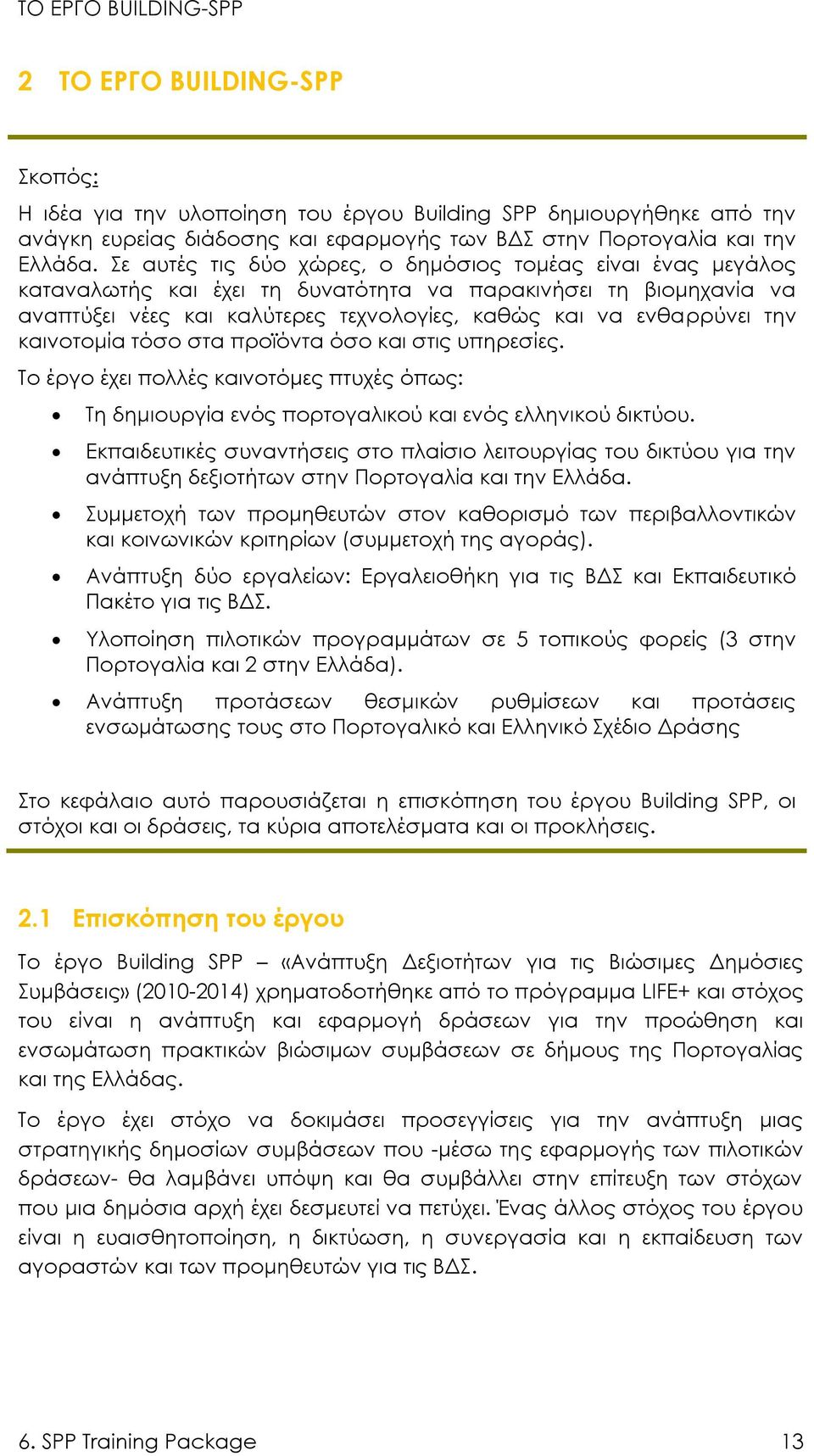 καινοτομία τόσο στα προϊόντα όσο και στις υπηρεσίες. Το έργο έχει πολλές καινοτόμες πτυχές όπως: Τη δημιουργία ενός πορτογαλικού και ενός ελληνικού δικτύου.