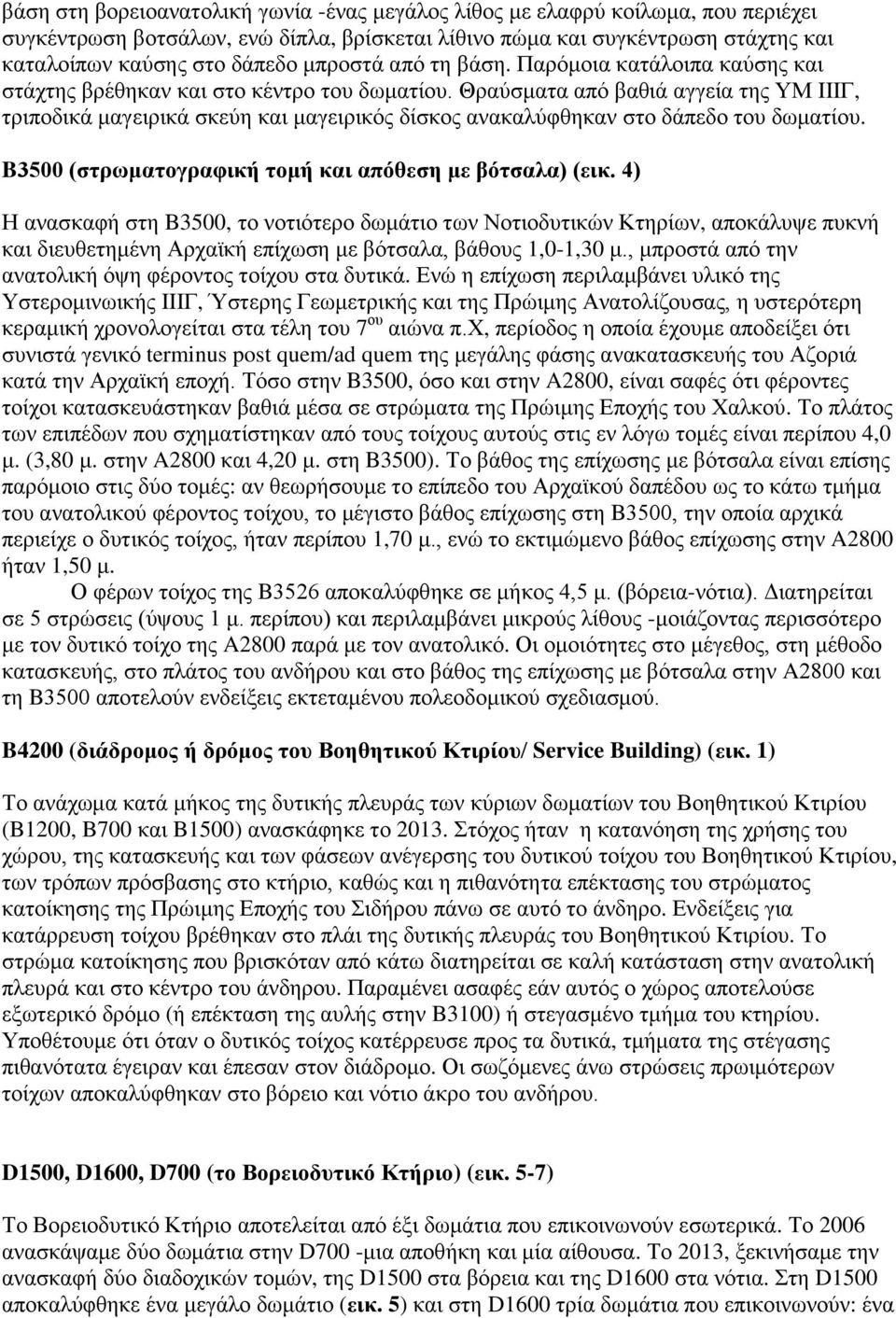 Θραύσματα από βαθιά αγγεία της ΥΜ IIIΓ, τριποδικά μαγειρικά σκεύη και μαγειρικός δίσκος ανακαλύφθηκαν στο δάπεδο του δωματίου. B3500 (στρωματογραφική τομή και απόθεση με βότσαλα) (εικ.