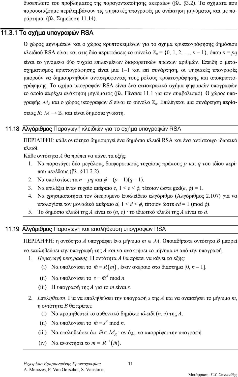 1 Το σχήμα υπογραφών RSA O χώρος μηνυμάτων και ο χώρος κρυπτοκειμένων για το σχήμα κρυπτογράφησης δημόσιου κλειδιού RSA είναι και στις δύο περιπτώσεις το σύνολο n = {0, 1, 2,, n 1}, όπου n = pq είναι