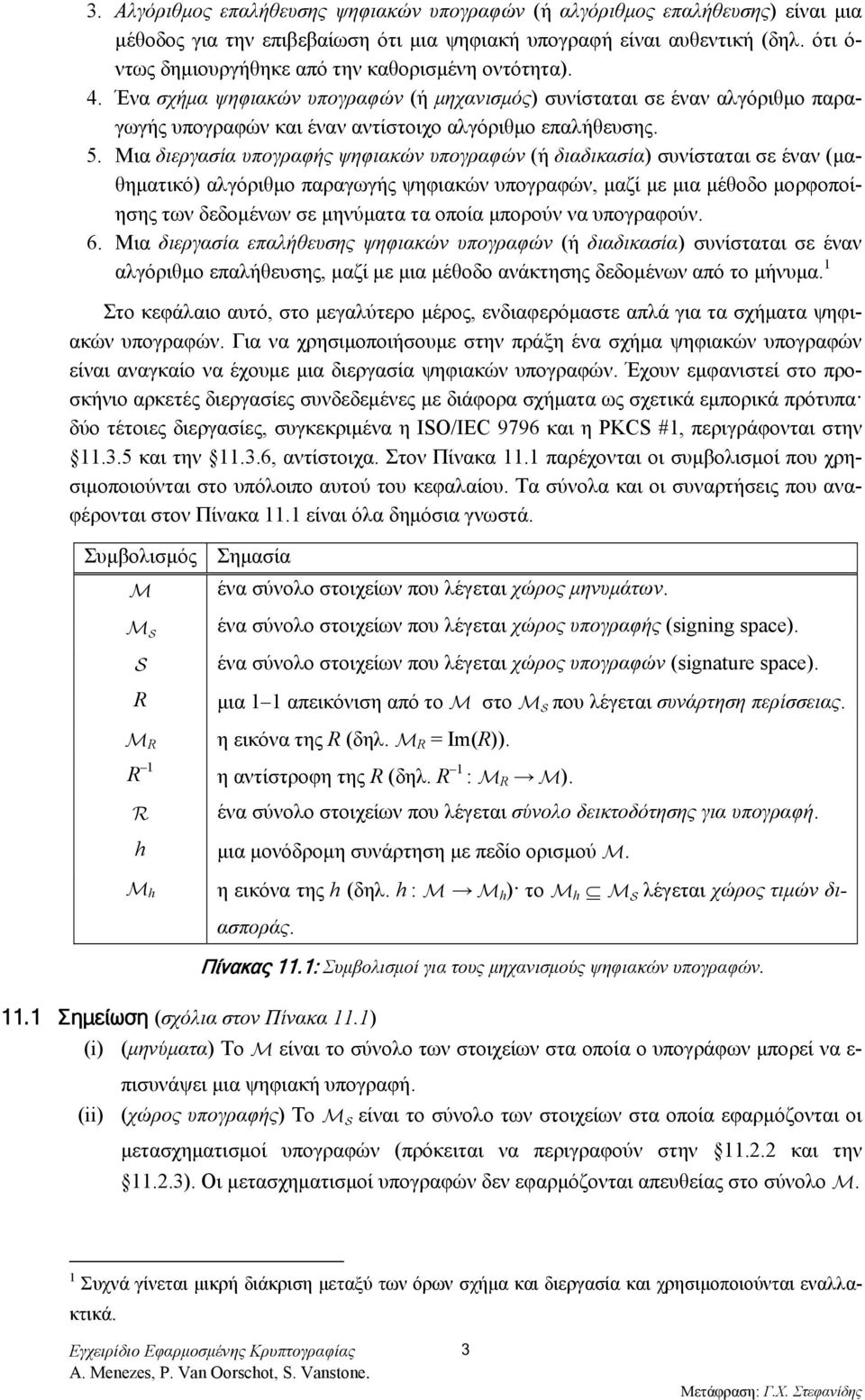 Μια διεργασία υπογραφής ψηφιακών υπογραφών (ή διαδικασία) συνίσταται σε έναν (μαθηματικό) αλγόριθμο παραγωγής ψηφιακών υπογραφών, μαζί με μια μέθοδο μορφοποίησης των δεδομένων σε μηνύματα τα οποία