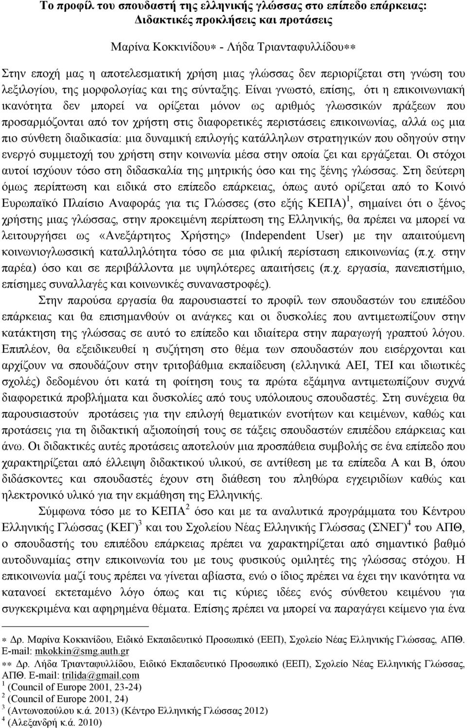 Είναι γνωστό, επίσης, ότι η επικοινωνιακή ικανότητα δεν µπορεί να ορίζεται µόνον ως αριθµός γλωσσικών πράξεων που προσαρµόζονται από τον χρήστη στις διαφορετικές περιστάσεις επικοινωνίας, αλλά ως µια