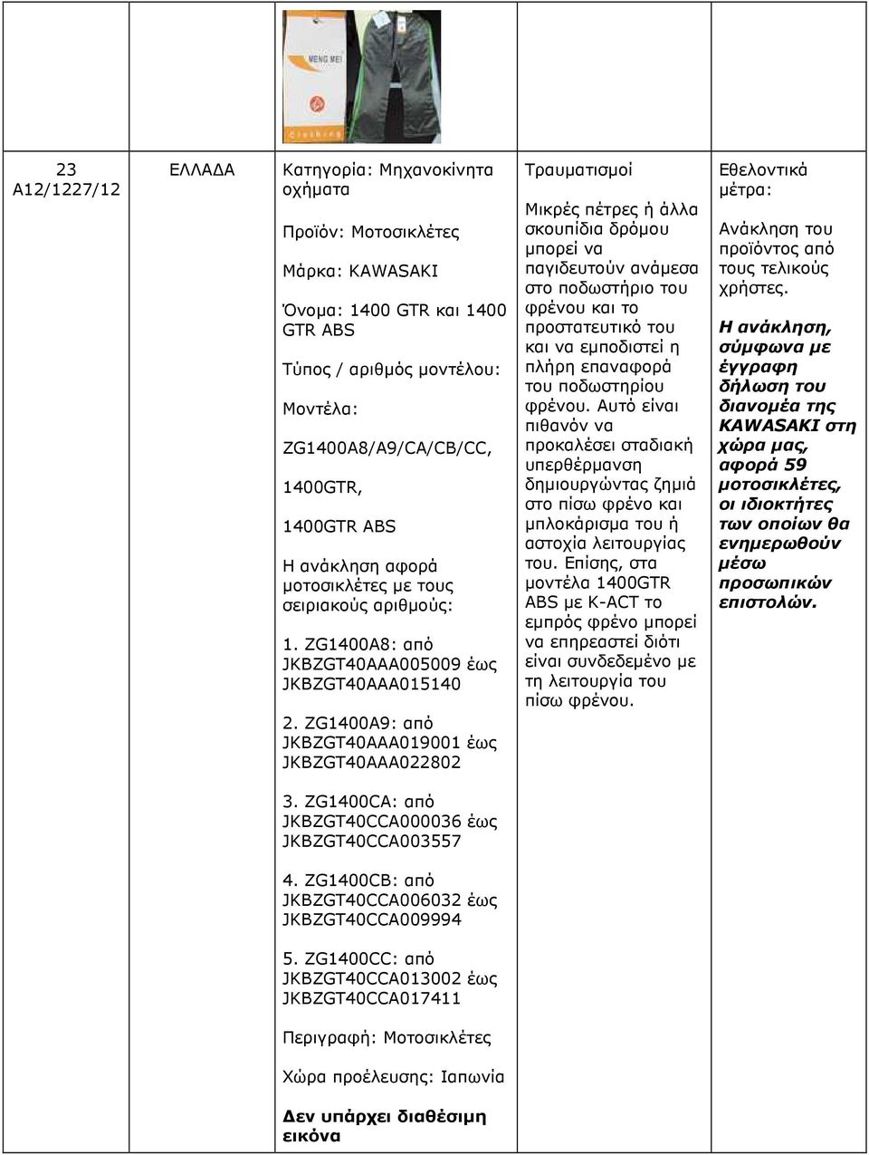 ZG1400A9: από JKBZGT40AAA019001 έως JKBZGT40AAA022802 Τραυµατισµοί Μικρές πέτρες ή άλλα σκουπίδια δρόµου µπορεί να παγιδευτούν ανάµεσα στο ποδωστήριο του φρένου και το προστατευτικό του και να