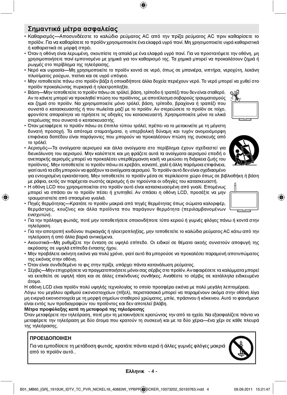 Για να προστατέψετε την οθόνη, μη χρησιμοποιήσετε πανί εμποτισμένο με χημικά για τον καθαρισμό της. Τα χημικά μπορεί να προκαλέσουν ζημιά ή ρωγμές στο περίβλημα της τηλεόρασης.