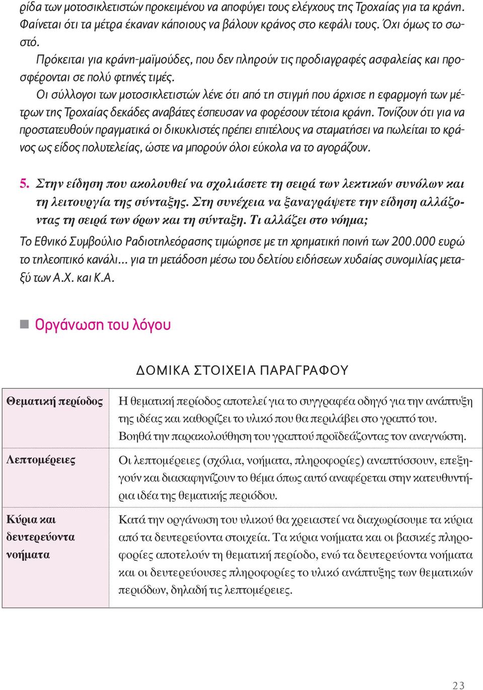 Oι σύλλογοι των µοτοσικλετιστών λένε ότι από τη στιγµή που άρχισε η εφαρµογή των µέτρων της Tροχαίας δεκάδες αναβάτες έσπευσαν να φορέσουν τέτοια κράνη.