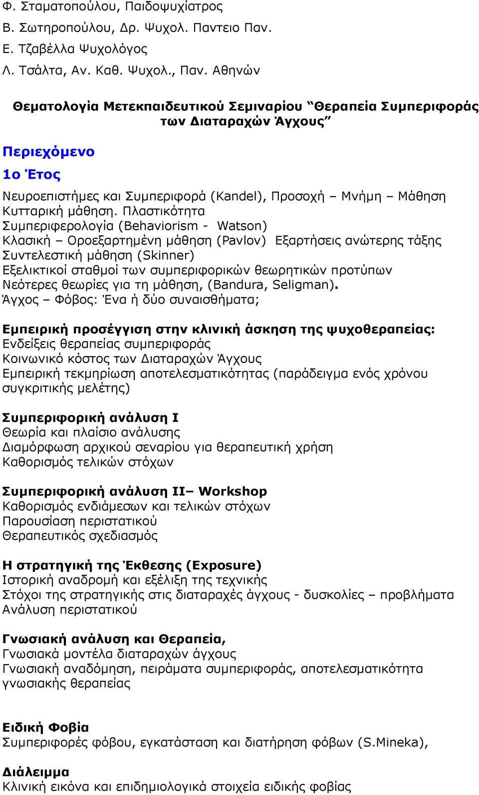 Πλαστικότητα Συμπεριφερολογία (Behaviorism - Watson) Κλασική Οροεξαρτημένη μάθηση (Pavlov) Eξαρτήσεις ανώτερης τάξης Συντελεστική μάθηση (Skinner) Εξελικτικοί σταθμοί των συμπεριφορικών θεωρητικών