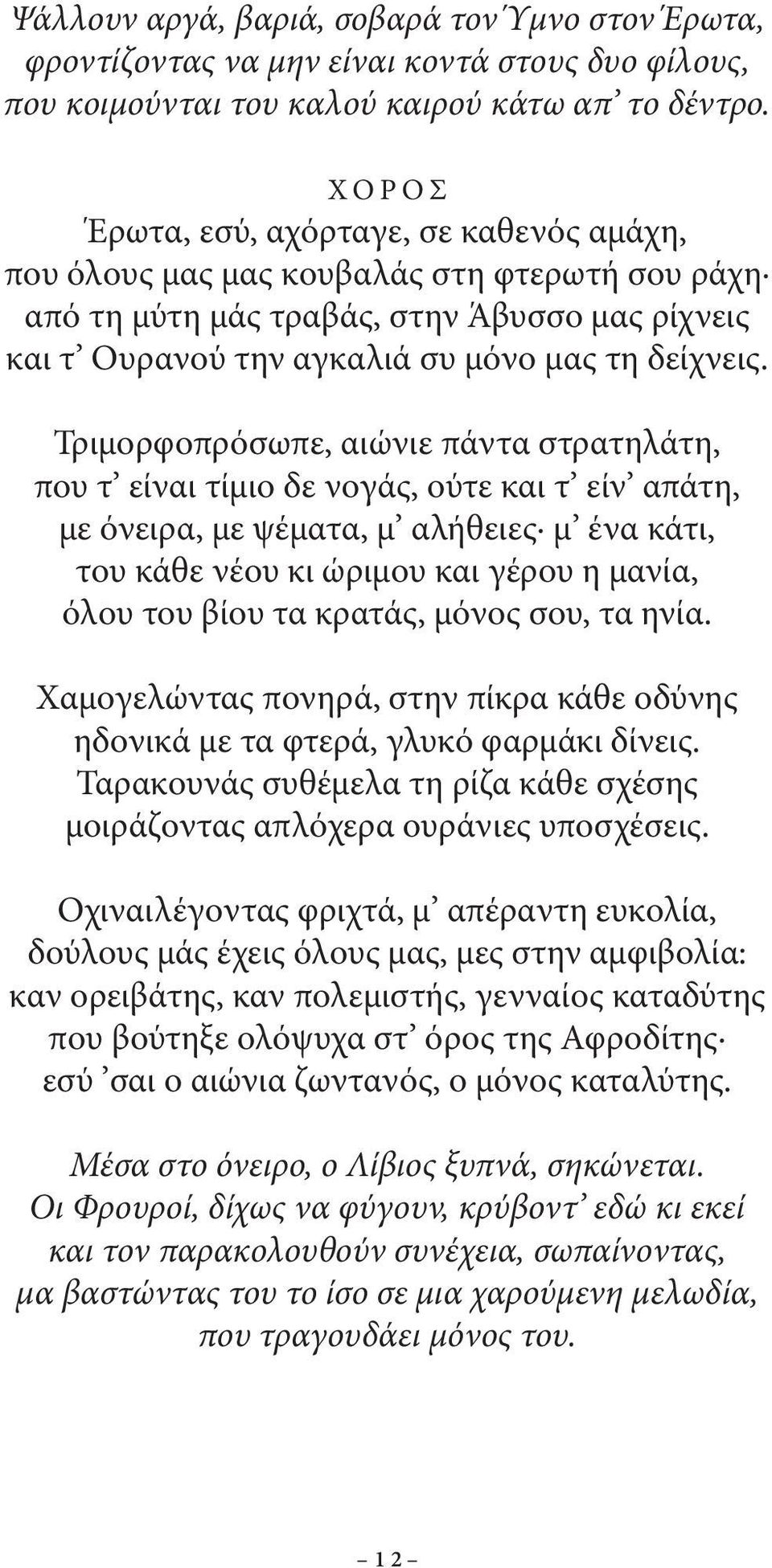 Τριμορφοπρόσωπε, αιώνιε πάντα στρατηλάτη, που τ είναι τίμιο δε νογάς, ούτε και τ είν απάτη, με όνειρα, με ψέματα, μ αλήθειες μ ένα κάτι, του κάθε νέου κι ώριμου και γέρου η μανία, όλου του βίου τα