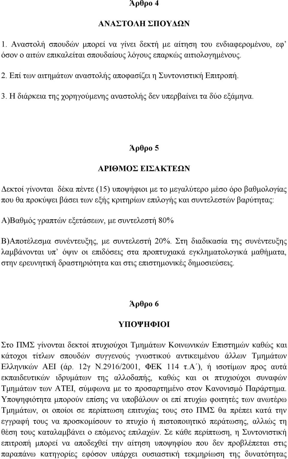 Άρθρο 5 ΑΡΙΘΜΟΣ ΕΙΣΑΚΤΕΩΝ Δεκτοί γίνονται δέκα πέντε (15) υποψήφιοι με το μεγαλύτερο μέσο όρο βαθμολογίας που θα προκύψει βάσει των εξής κριτηρίων επιλογής και συντελεστών βαρύτητας: Α)Βαθμός γραπτών