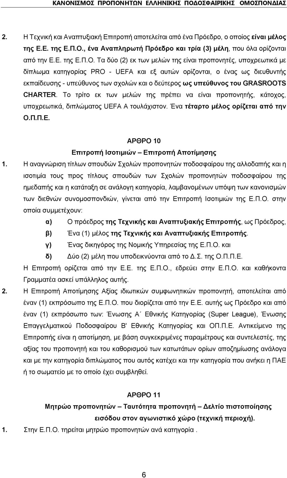 Τα δύο (2) εκ των μελών της είναι προπονητές, υποχρεωτικά με δίπλωμα κατηγορίας PRO - UEFA και εξ αυτών ορίζονται, ο ένας ως διευθυντής εκπαίδευσης - υπεύθυνος των σχολών και ο δεύτερος ως υπεύθυνος