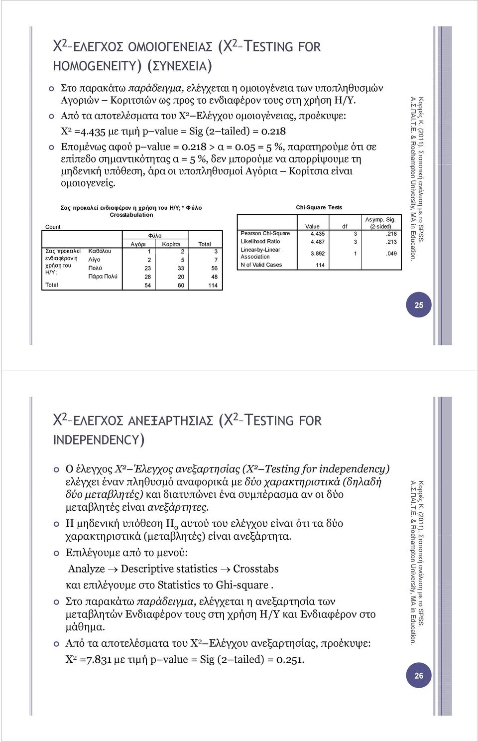 05 = 5 %, παρατηρούµε ότι σε επίπεδο σηµαντικότητας η α = 5 %, δεν µπορούµε ρ µ να απορρίψουµε µ τη µηδενική υπόθεση, άρα οι υποπληθυσµοί Αγόρια Κορίτσια είναι οµοιογενείς.