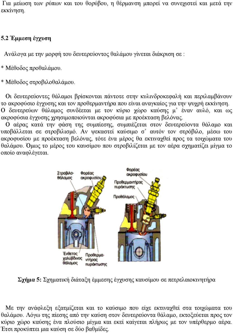 Οι δευτερεύοντες θάλαμοι βρίσκονται πάντοτε στην κυλινδροκεφαλή και περιλαμβάνουν το ακροφύσιο έγχυσης και τον προθερμαντήρα που είναι αναγκαίος για την ψυχρή εκκίνηση.