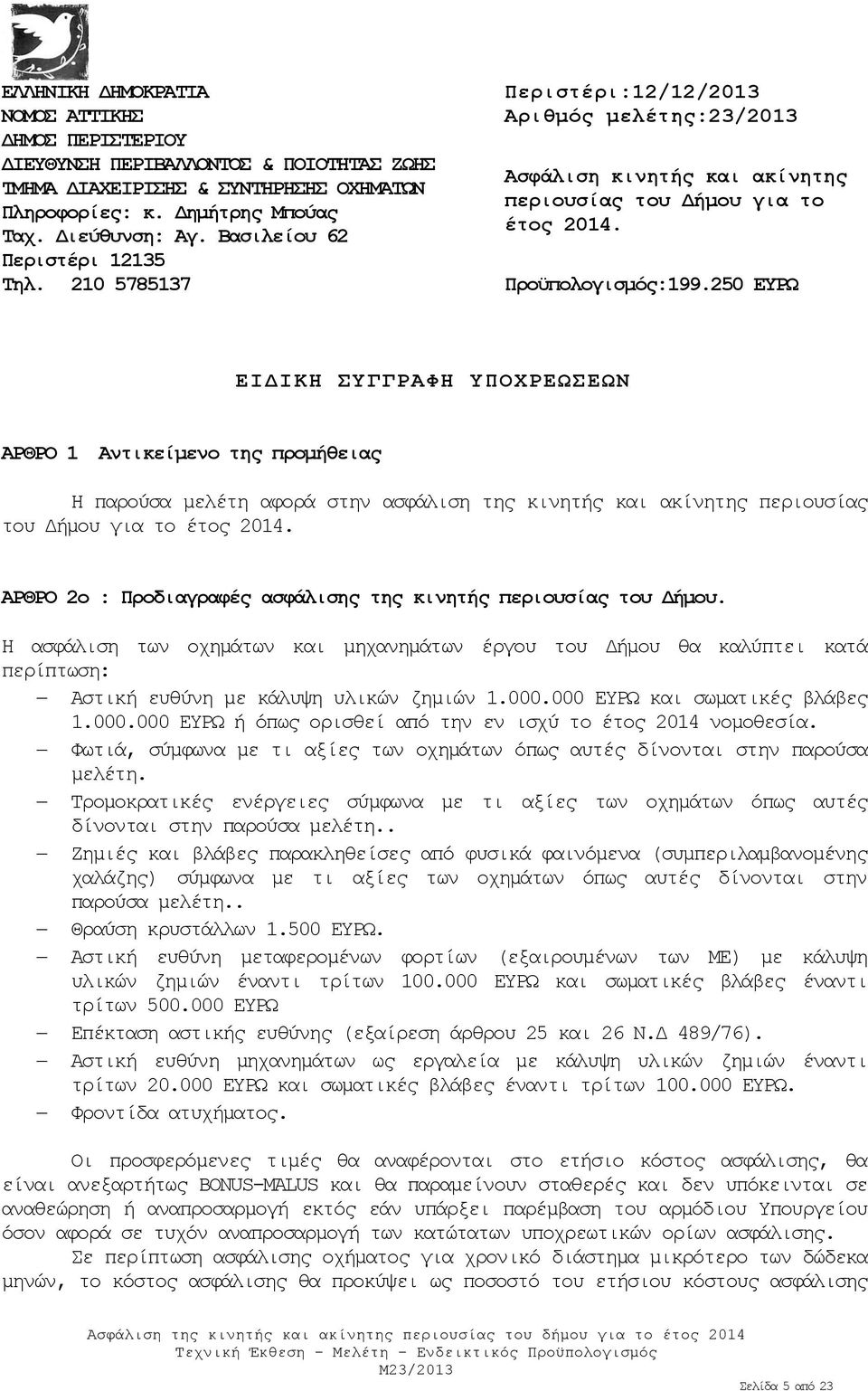 20 ΕΥΡΩ ΕΙΔΙΚΗ ΣΥΓΓΡΑΦΗ ΥΠΟΧΡΕΩΣΕΩΝ ΑΡΘΡΟ 1 Αντικείμενο της προμήθειας Η παρούσα μελέτη αφορά στην ασφάλιση της κινητής και ακίνητης περιουσίας του Δήμου για το έτος 2014.