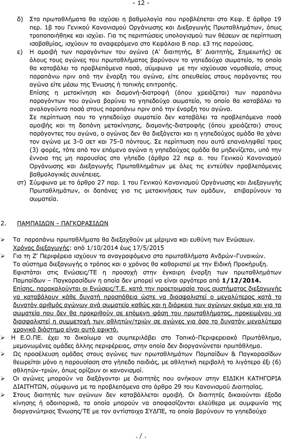 ε) Η αμοιβή των παραγόντων του αγώνα (Α διαιτητής, Β Διαιτητής, Σημειωτής) σε όλους τους αγώνες του πρωταθλήματος βαρύνουν το γηπεδούχο σωματείο, το οποίο θα καταβάλει τα προβλεπόμενα ποσά, σύμφωνα