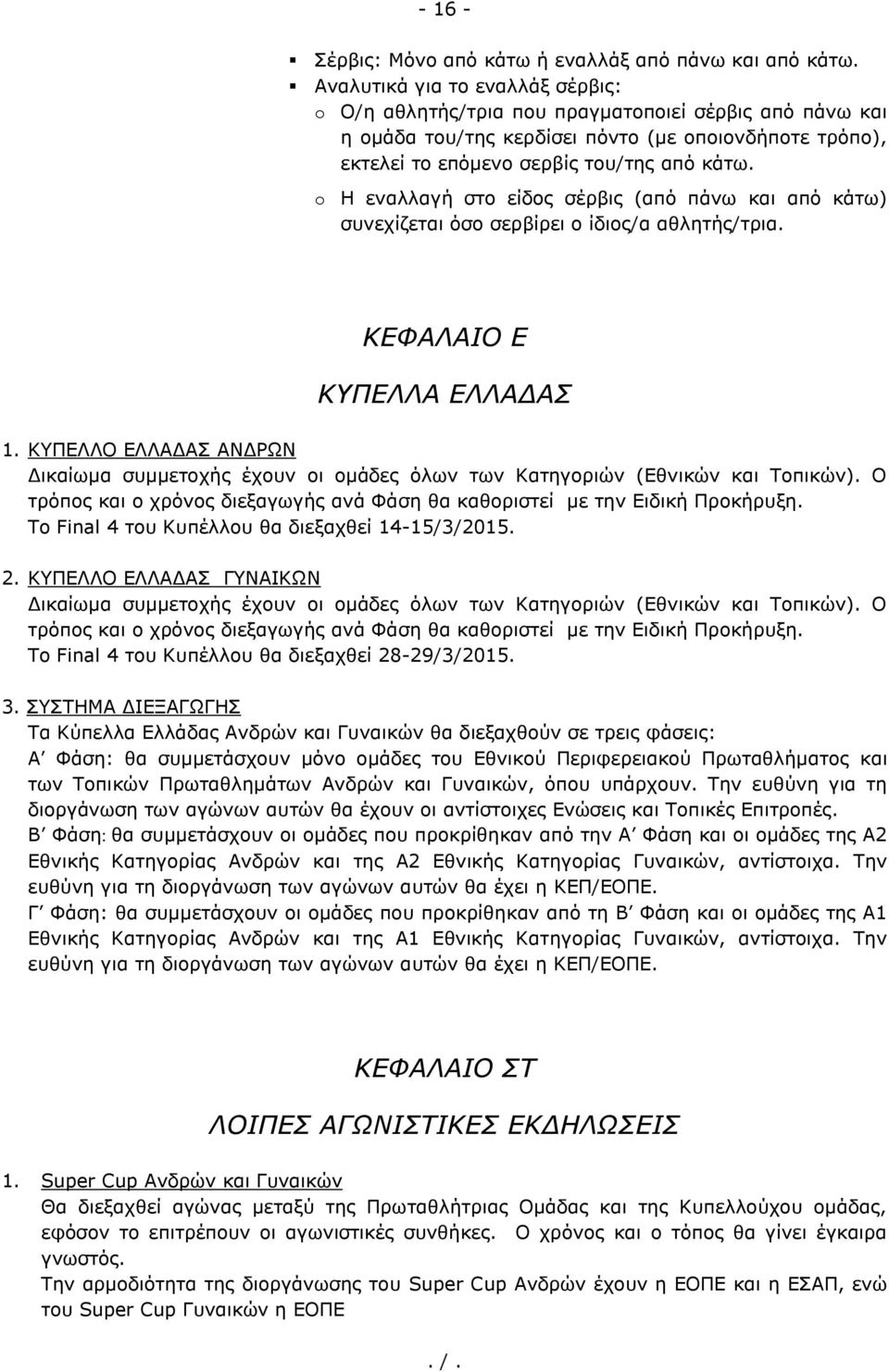 o Η εναλλαγή στο είδος σέρβις (από πάνω και από κάτω) συνεχίζεται όσο σερβίρει ο ίδιος/α αθλητής/τρια. ΚΕΦΑΛΑΙΟ Ε ΚΥΠΕΛΛΑ ΕΛΛΑΔΑΣ 1.