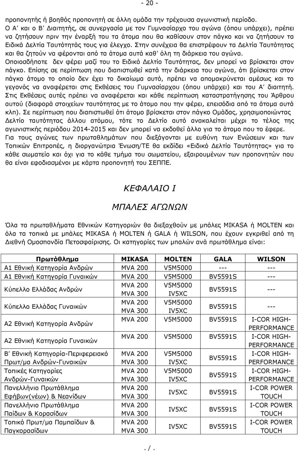 Ταυτότητάς τους για έλεγχο. Στην συνέχεια θα επιστρέφουν τα Δελτία Ταυτότητας και θα ζητούν να φέρονται από τα άτομα αυτά καθ όλη τη διάρκεια του αγώνα.