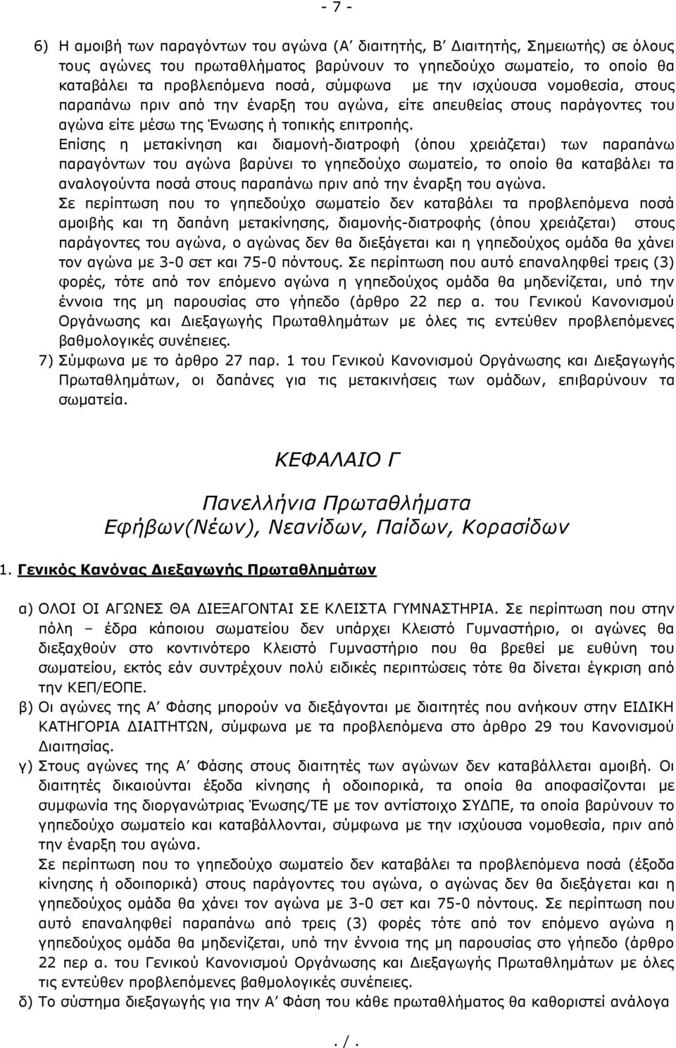 Επίσης η μετακίνηση και διαμονή-διατροφή (όπου χρειάζεται) των παραπάνω παραγόντων του αγώνα βαρύνει το γηπεδούχο σωματείο, το οποίο θα καταβάλει τα αναλογούντα ποσά στους παραπάνω πριν από την