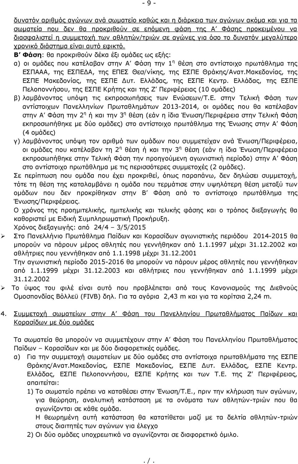 Β Φάση: θα προκριθούν δέκα έξι ομάδες ως εξής: α) οι ομάδες που κατέλαβαν στην Α Φάση την 1 η θέση στο αντίστοιχο πρωτάθλημα της ΕΣΠΑΑΑ, της ΕΣΠΕΔΑ, της ΕΠΕΣ Θεσ/νίκης, της ΕΣΠΕ Θράκης/Ανατ.