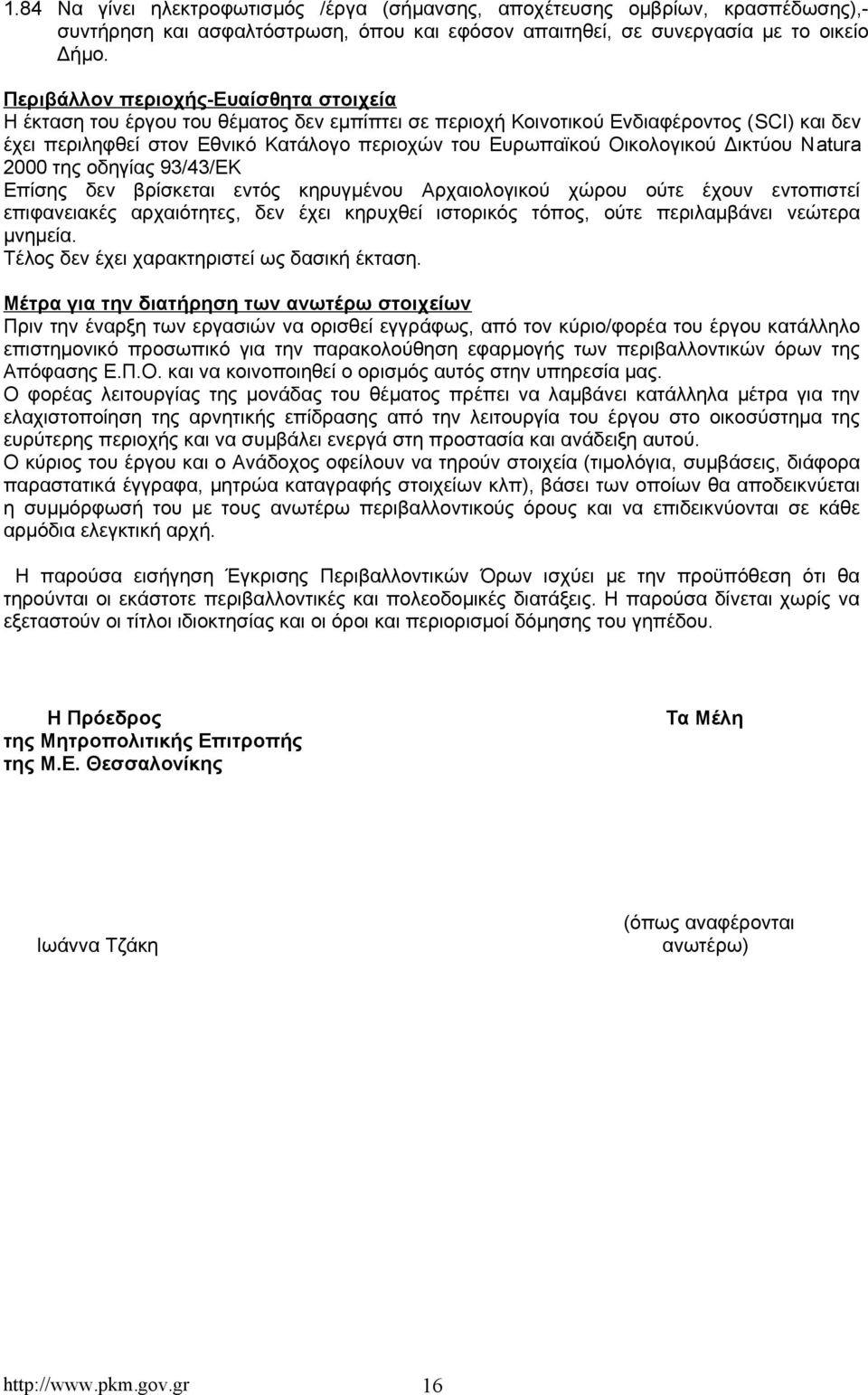 Οικολογικού Δικτύου Νatura 2000 της οδηγίας 93/43/ΕΚ Επίσης δεν βρίσκεται εντός κηρυγμένου Αρχαιολογικού χώρου ούτε έχουν εντοπιστεί επιφανειακές αρχαιότητες, δεν έχει κηρυχθεί ιστορικός τόπος, ούτε