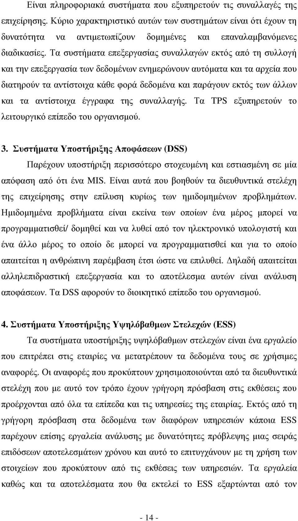 Τα συστήµατα επεξεργασίας συναλλαγών εκτός από τη συλλογή και την επεξεργασία των δεδοµένων ενηµερώνουν αυτόµατα και τα αρχεία που διατηρούν τα αντίστοιχα κάθε φορά δεδοµένα και παράγουν εκτός των