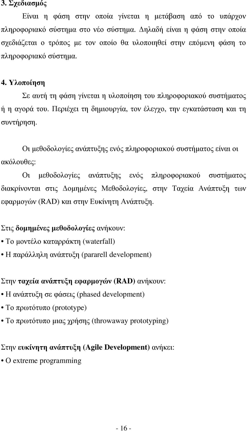 Υλοποίηση Σε αυτή τη φάση γίνεται η υλοποίηση του πληροφοριακού συστήµατος ή η αγορά του. Περιέχει τη δηµιουργία, τον έλεγχο, την εγκατάσταση και τη συντήρηση.