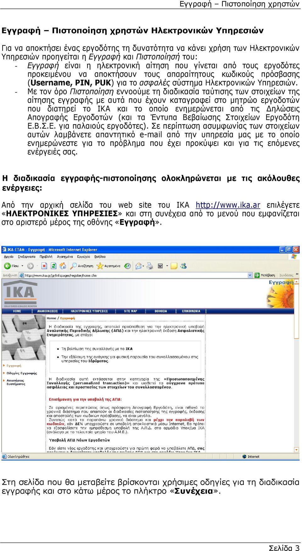 - Με τον όρο Πιστοποίηση εννοούµε τη διαδικασία ταύτισης των στοιχείων της αίτησης εγγραφής µε αυτά που έχουν καταγραφεί στο µητρώο εργοδοτών που διατηρεί το ΙΚΑ και το οποίο ενηµερώνεται από τις