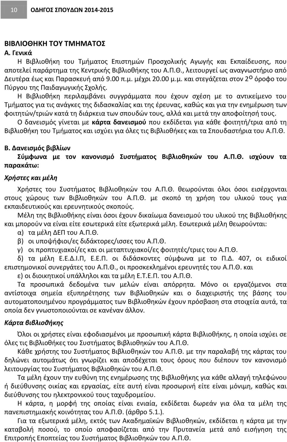 Η Βιβλιοθήκη περιλαμβάνει συγγράμματα που έχουν σχέση με το αντικείμενο του Τμήματος για τις ανάγκες της διδασκαλίας και της έρευνας, καθώς και για την ενημέρωση των φοιτητών/τριών κατά τη διάρκεια